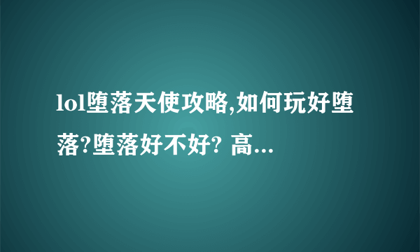 lol堕落天使攻略,如何玩好堕落?堕落好不好? 高分求玩过的高手,以及符文,谢谢