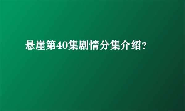 悬崖第40集剧情分集介绍？