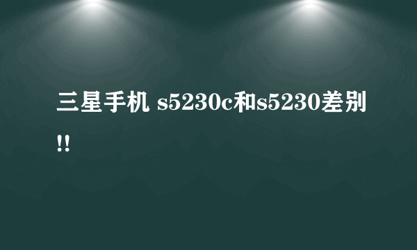 三星手机 s5230c和s5230差别!!