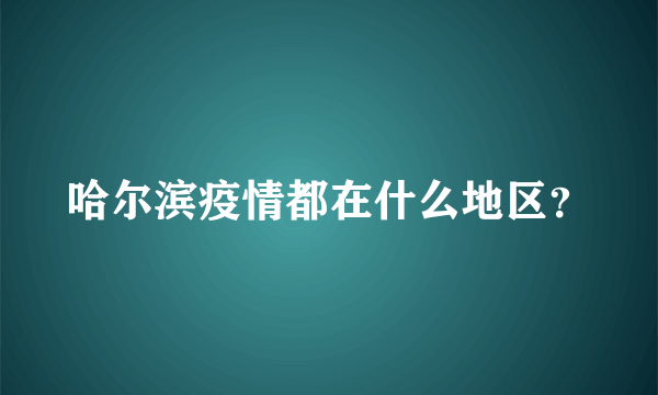 哈尔滨疫情都在什么地区？