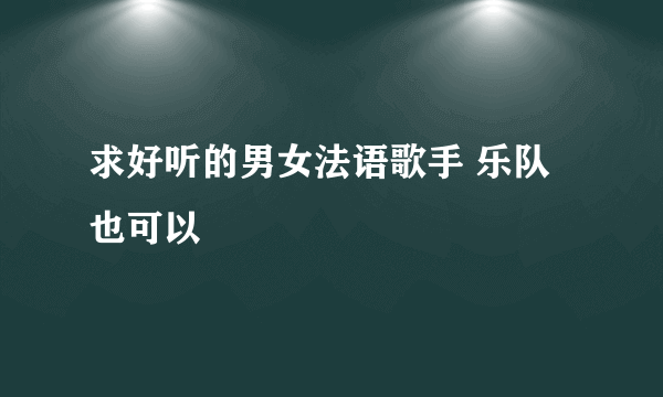 求好听的男女法语歌手 乐队也可以