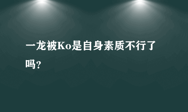 一龙被Ko是自身素质不行了吗？