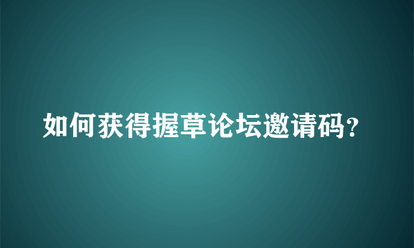 如何获得握草论坛邀请码？