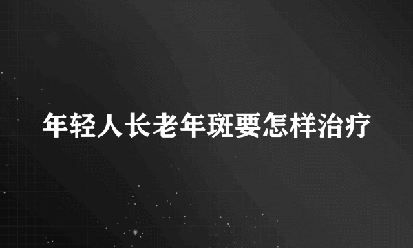 年轻人长老年斑要怎样治疗