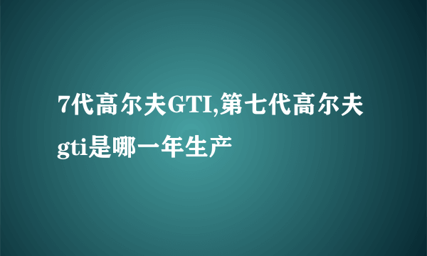 7代高尔夫GTI,第七代高尔夫gti是哪一年生产