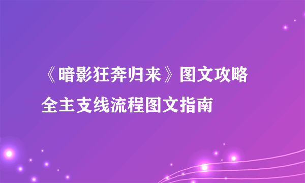 《暗影狂奔归来》图文攻略 全主支线流程图文指南