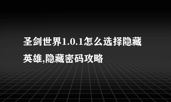 圣剑世界1.0.1怎么选择隐藏英雄,隐藏密码攻略