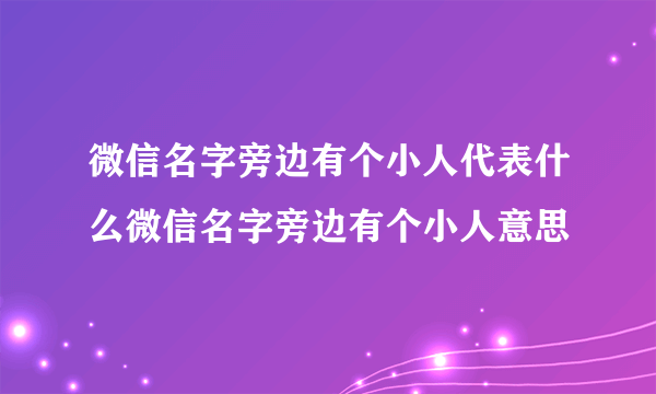 微信名字旁边有个小人代表什么微信名字旁边有个小人意思