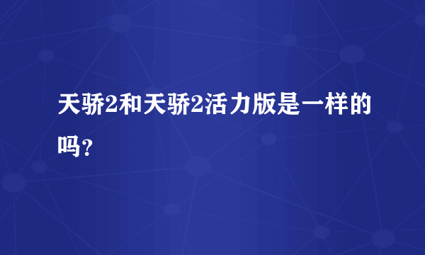 天骄2和天骄2活力版是一样的吗？