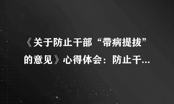 《关于防止干部“带病提拔”的意见》心得体会：防止干部带病提拔