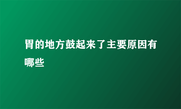 胃的地方鼓起来了主要原因有哪些