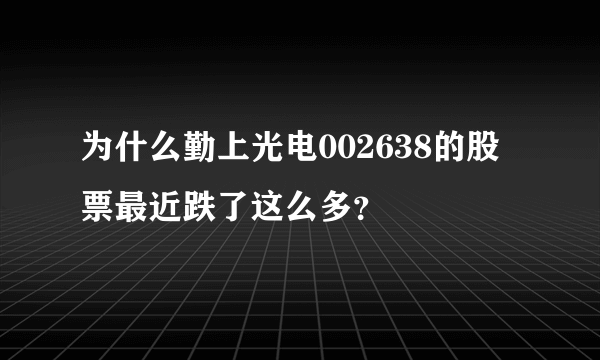 为什么勤上光电002638的股票最近跌了这么多？