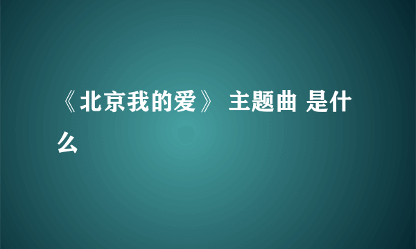 《北京我的爱》 主题曲 是什么