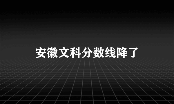 安徽文科分数线降了