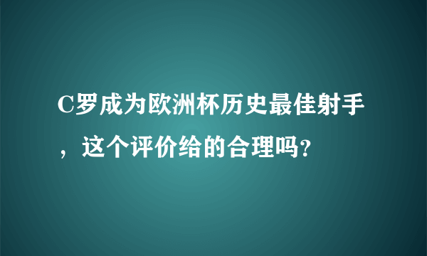 C罗成为欧洲杯历史最佳射手，这个评价给的合理吗？