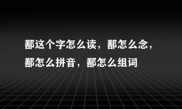 鄯这个字怎么读，鄯怎么念，鄯怎么拼音，鄯怎么组词