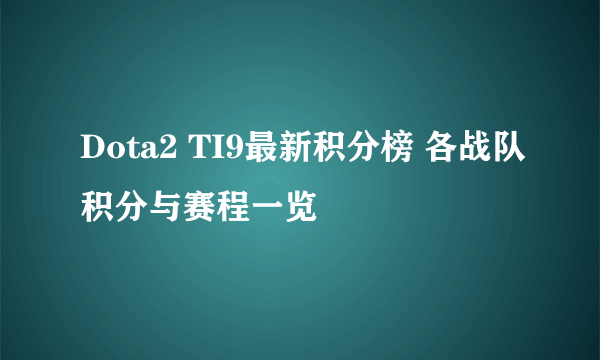 Dota2 TI9最新积分榜 各战队积分与赛程一览