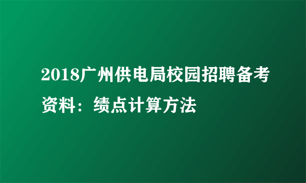 2018广州供电局校园招聘备考资料：绩点计算方法