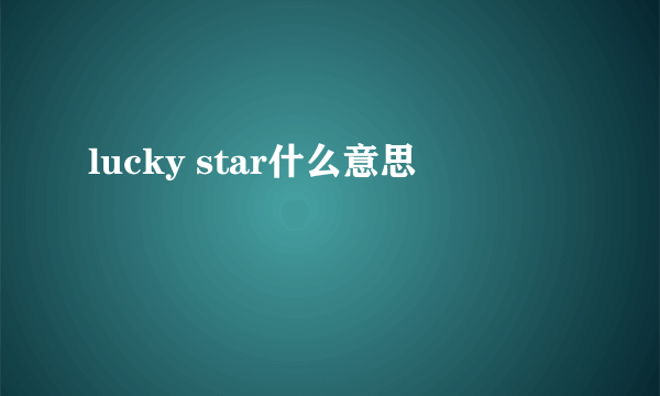 lucky star什么意思