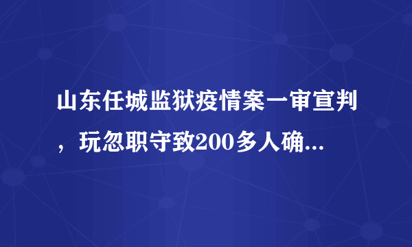 山东任城监狱疫情案一审宣判，玩忽职守致200多人确诊新冠，5干部获刑