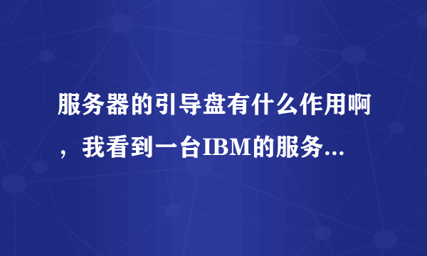 服务器的引导盘有什么作用啊，我看到一台IBM的服务器，需要引导盘才能安装系统（先装上引导盘