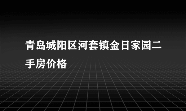 青岛城阳区河套镇金日家园二手房价格