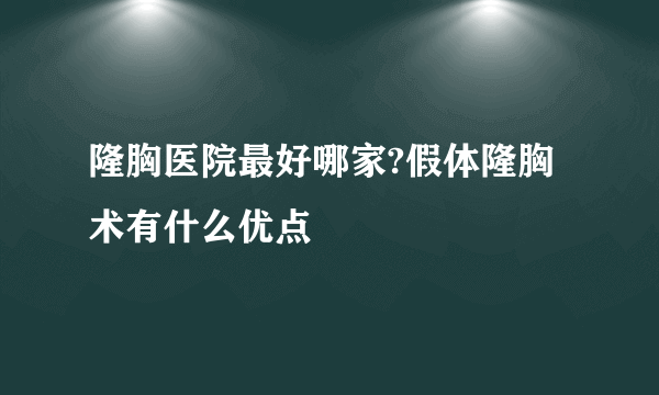 隆胸医院最好哪家?假体隆胸术有什么优点