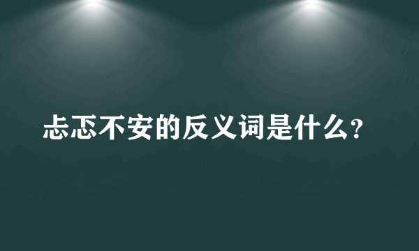 忐忑不安的反义词是什么？