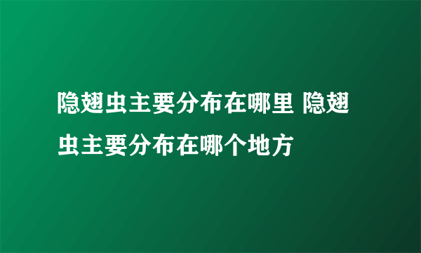 隐翅虫主要分布在哪里 隐翅虫主要分布在哪个地方