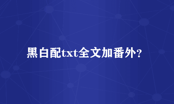 黑白配txt全文加番外？