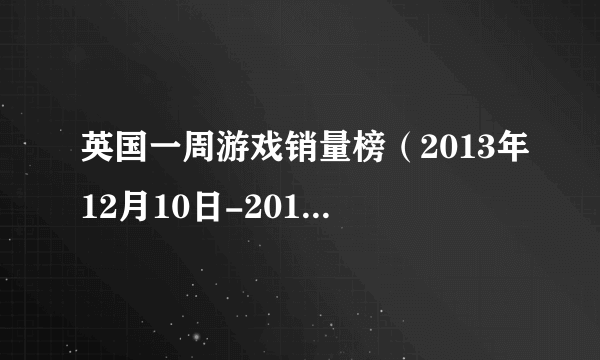 英国一周游戏销量榜（2013年12月10日-2013年12月16日）：《使命召唤10：幽灵》三连冠