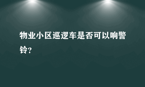 物业小区巡逻车是否可以响警铃？