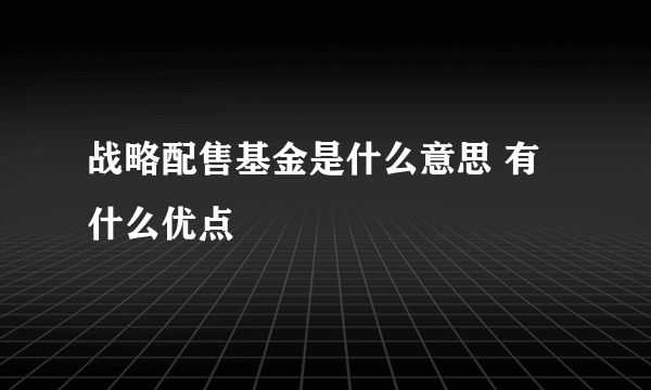 战略配售基金是什么意思 有什么优点