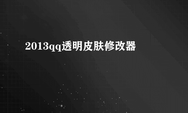 2013qq透明皮肤修改器