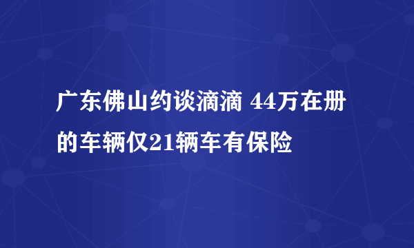 广东佛山约谈滴滴 44万在册的车辆仅21辆车有保险