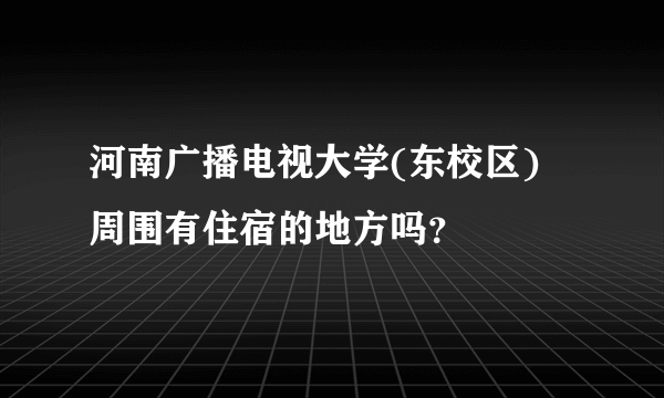 河南广播电视大学(东校区) 周围有住宿的地方吗？