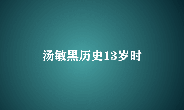 汤敏黑历史13岁时