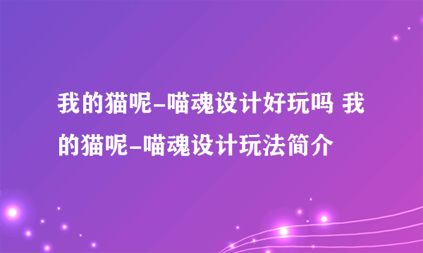 我的猫呢-喵魂设计好玩吗 我的猫呢-喵魂设计玩法简介