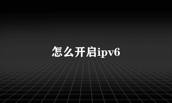 怎么开启ipv6