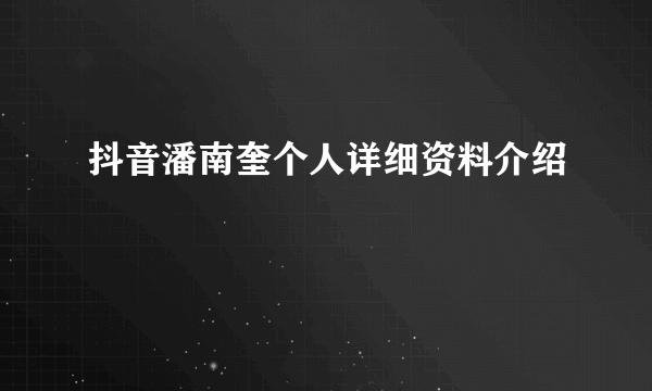 抖音潘南奎个人详细资料介绍