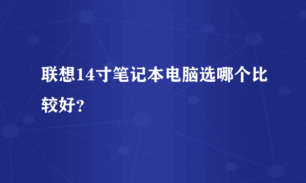 联想14寸笔记本电脑选哪个比较好？