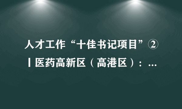 人才工作“十佳书记项目”②丨医药高新区（高港区）：放大“113计划”政策效应