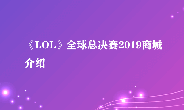 《LOL》全球总决赛2019商城介绍