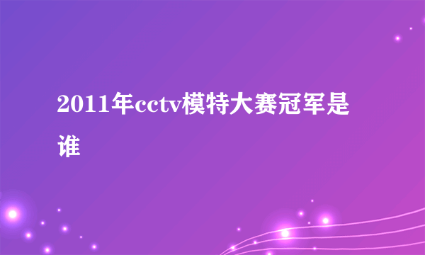 2011年cctv模特大赛冠军是谁