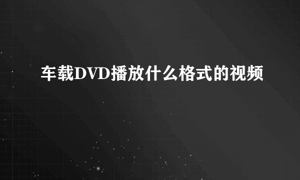 车载DVD播放什么格式的视频