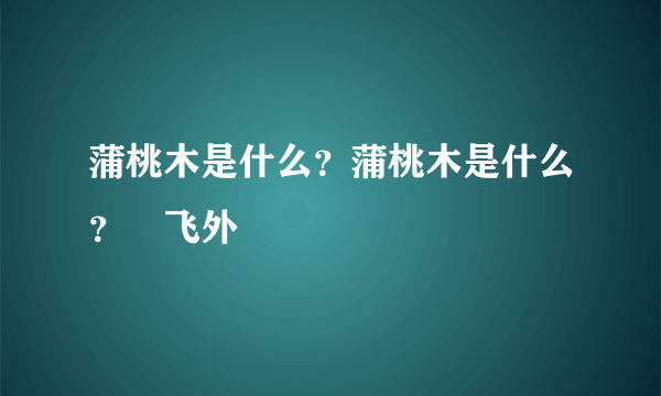 蒲桃木是什么？蒲桃木是什么？–飞外