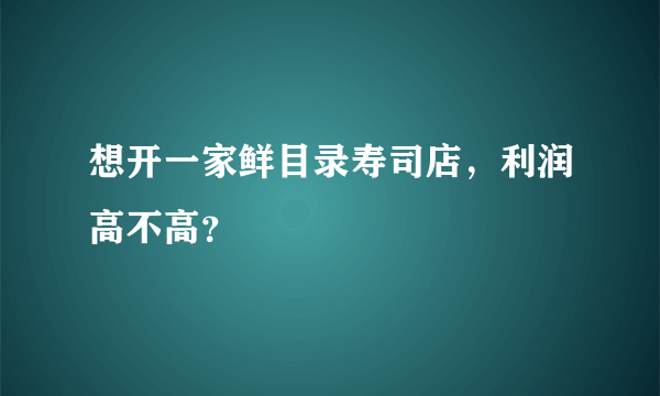 想开一家鲜目录寿司店，利润高不高？