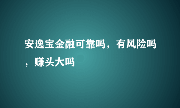 安逸宝金融可靠吗，有风险吗，赚头大吗