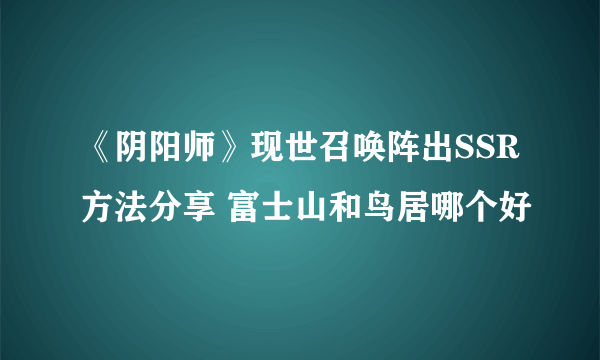 《阴阳师》现世召唤阵出SSR方法分享 富士山和鸟居哪个好