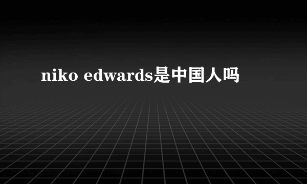 niko edwards是中国人吗